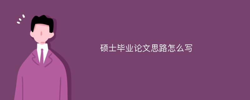 硕士毕业论文思路怎么写