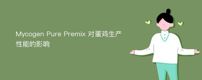 Mycogen Pure Premix 对蛋鸡生产性能的影响