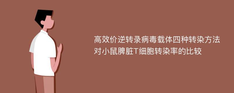 高效价逆转录病毒载体四种转染方法对小鼠脾脏T细胞转染率的比较