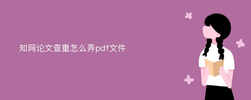 知网论文查重怎么弄pdf文件