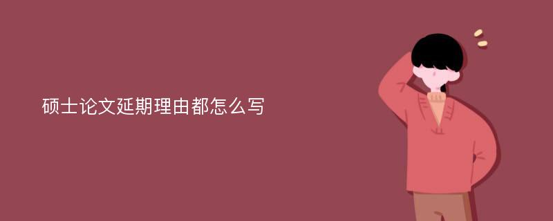 硕士论文延期理由都怎么写