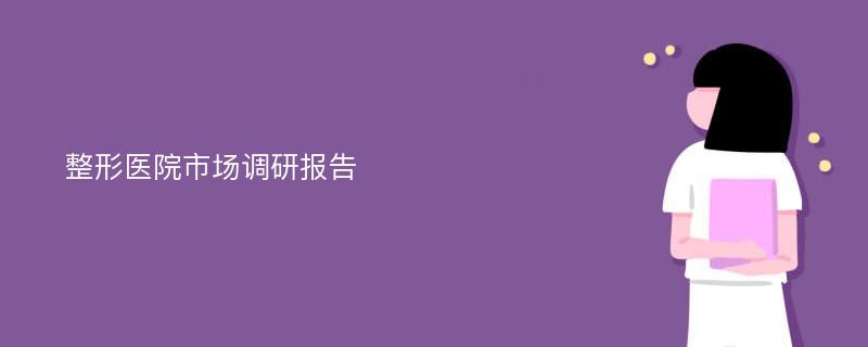 整形医院市场调研报告