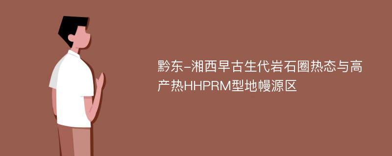 黔东-湘西早古生代岩石圈热态与高产热HHPRM型地幔源区