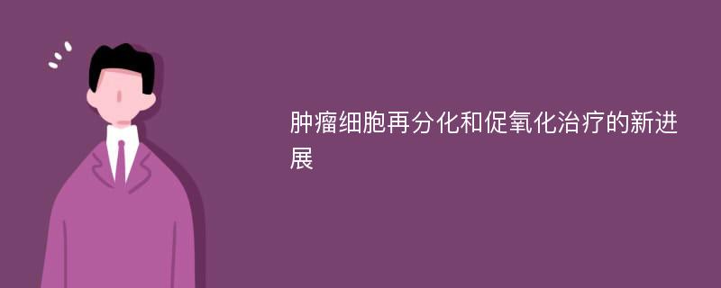 肿瘤细胞再分化和促氧化治疗的新进展