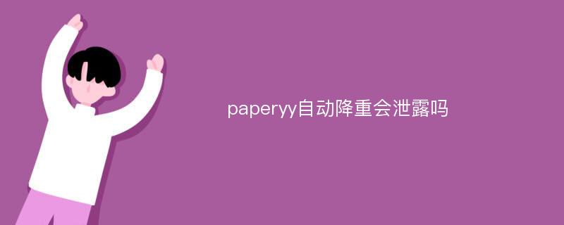 paperyy自动降重会泄露吗