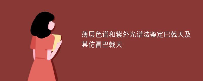 薄层色谱和紫外光谱法鉴定巴戟天及其仿冒巴戟天