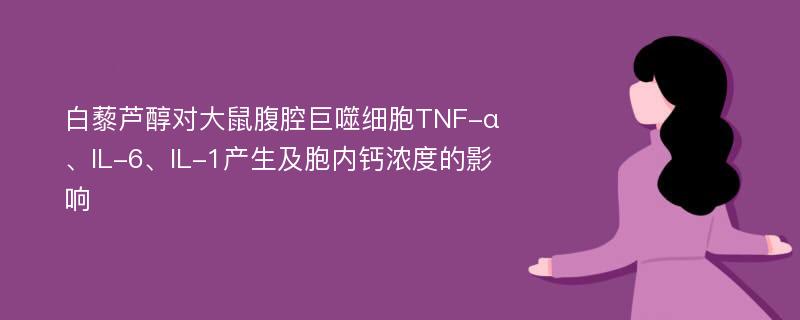 白藜芦醇对大鼠腹腔巨噬细胞TNF-α、IL-6、IL-1产生及胞内钙浓度的影响