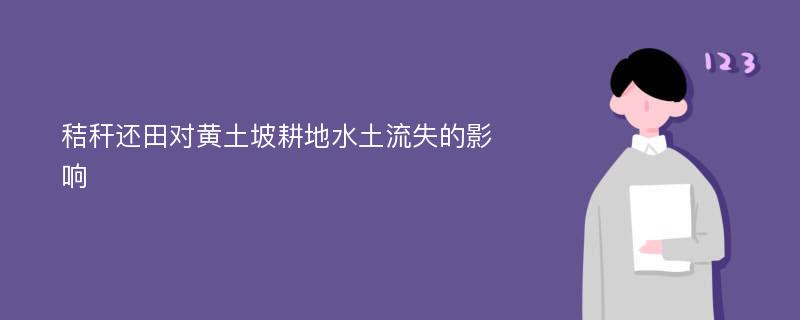 秸秆还田对黄土坡耕地水土流失的影响