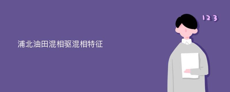 浦北油田混相驱混相特征