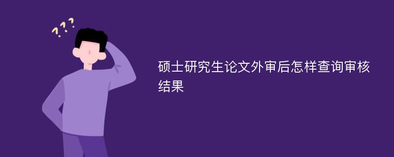 硕士研究生论文外审后怎样查询审核结果