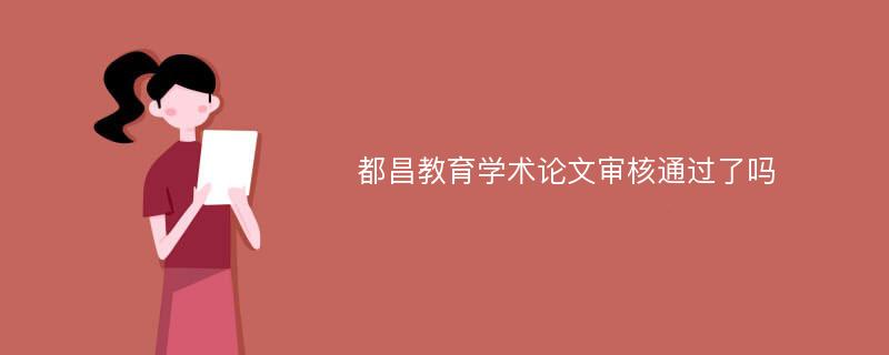 都昌教育学术论文审核通过了吗