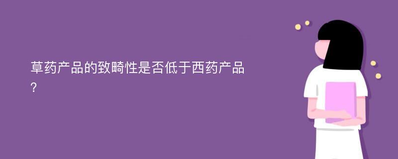 草药产品的致畸性是否低于西药产品？