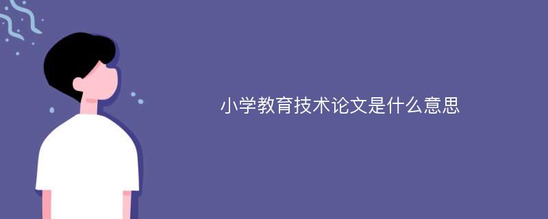 小学教育技术论文是什么意思