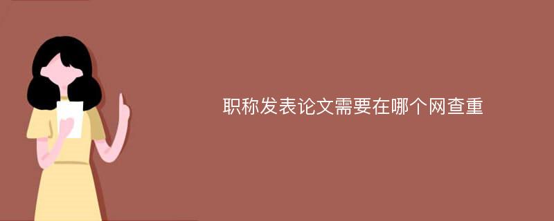 职称发表论文需要在哪个网查重