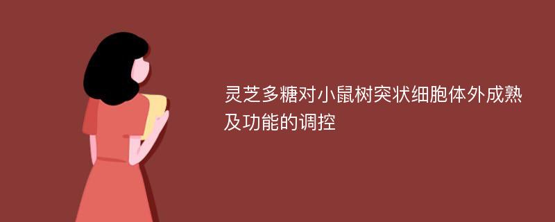 灵芝多糖对小鼠树突状细胞体外成熟及功能的调控