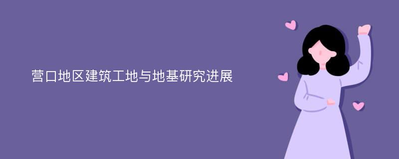 营口地区建筑工地与地基研究进展