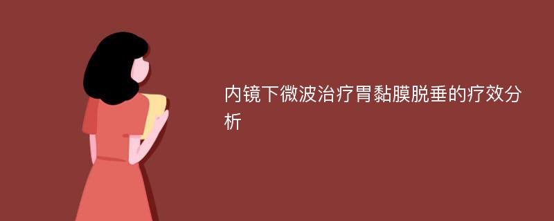 内镜下微波治疗胃黏膜脱垂的疗效分析