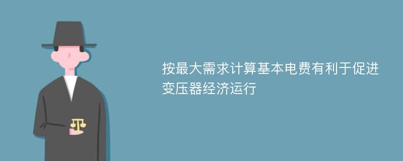 按最大需求计算基本电费有利于促进变压器经济运行