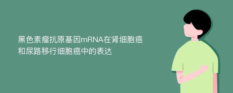 黑色素瘤抗原基因mRNA在肾细胞癌和尿路移行细胞癌中的表达