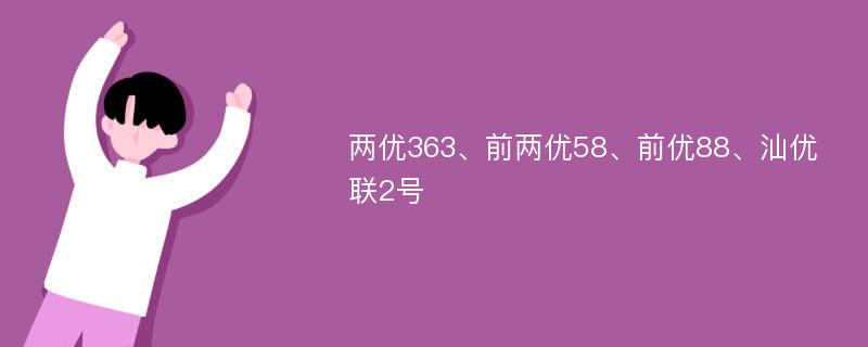 两优363、前两优58、前优88、汕优联2号