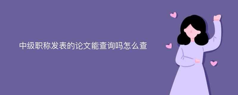 中级职称发表的论文能查询吗怎么查