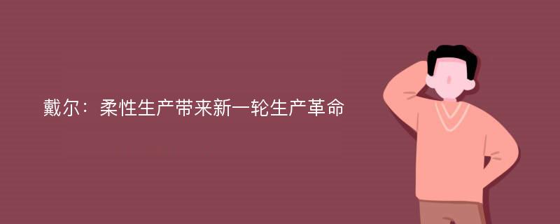 戴尔：柔性生产带来新一轮生产革命