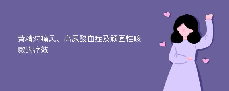 黄精对痛风、高尿酸血症及顽固性咳嗽的疗效