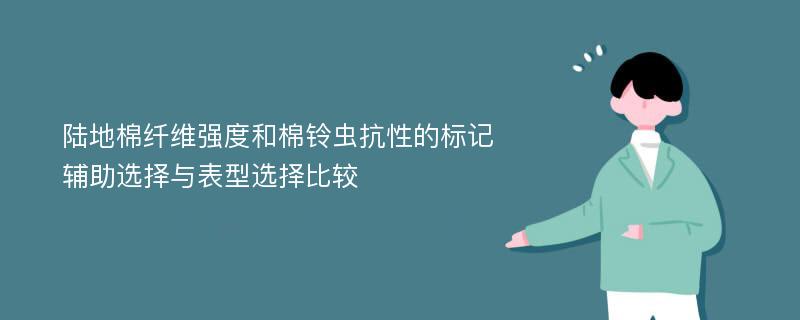 陆地棉纤维强度和棉铃虫抗性的标记辅助选择与表型选择比较