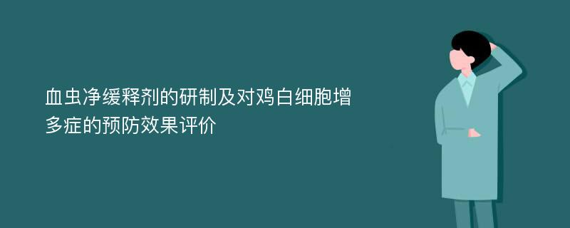 血虫净缓释剂的研制及对鸡白细胞增多症的预防效果评价