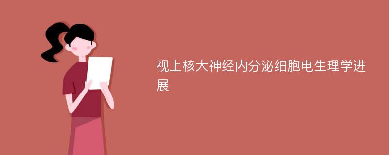 视上核大神经内分泌细胞电生理学进展