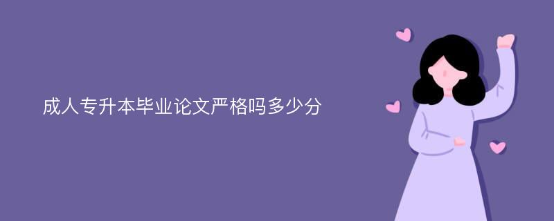 成人专升本毕业论文严格吗多少分