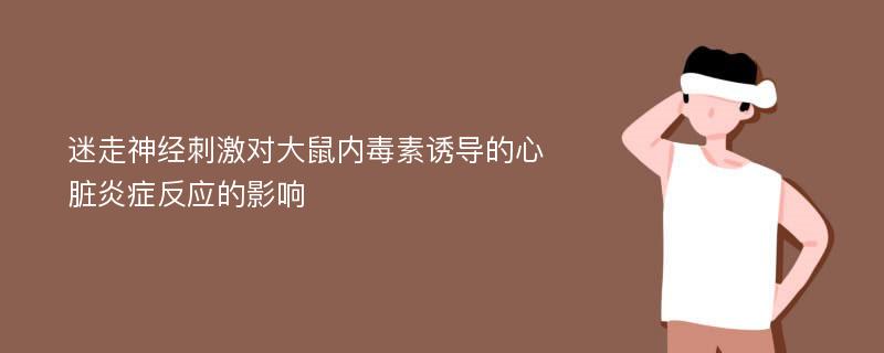 迷走神经刺激对大鼠内毒素诱导的心脏炎症反应的影响