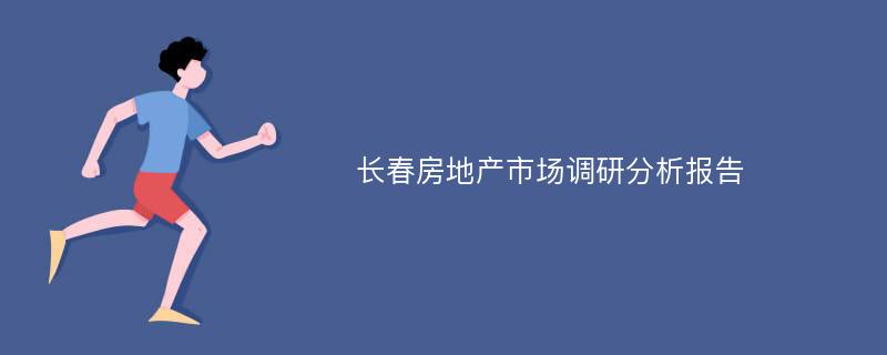 长春房地产市场调研分析报告