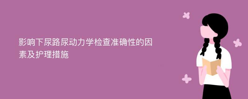 影响下尿路尿动力学检查准确性的因素及护理措施