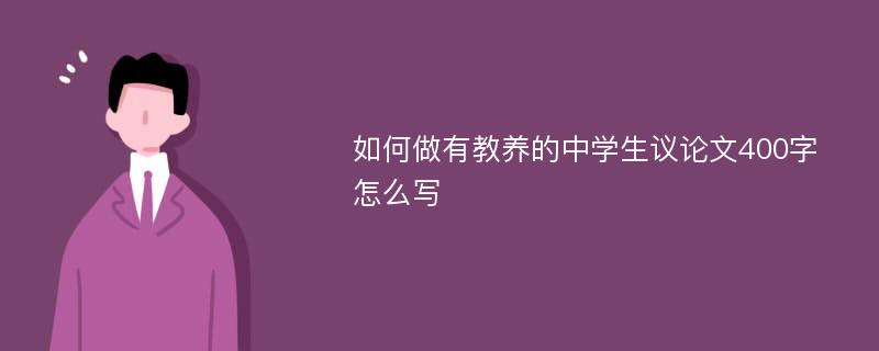 如何做有教养的中学生议论文400字怎么写