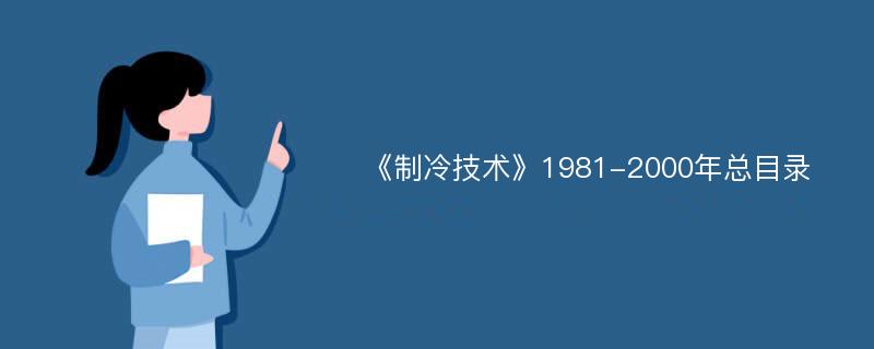 《制冷技术》1981-2000年总目录