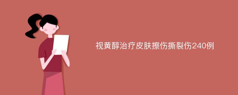 视黄醇治疗皮肤擦伤撕裂伤240例