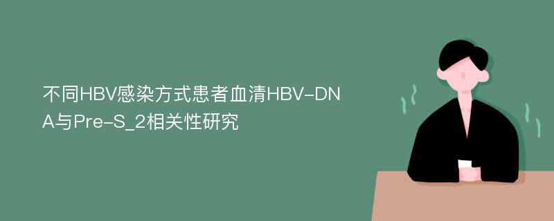 不同HBV感染方式患者血清HBV-DNA与Pre-S_2相关性研究