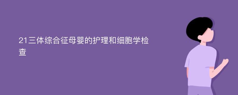 21三体综合征母婴的护理和细胞学检查