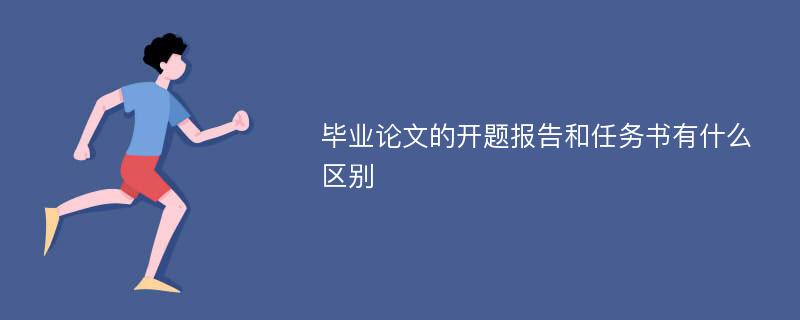 毕业论文的开题报告和任务书有什么区别