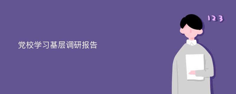 党校学习基层调研报告