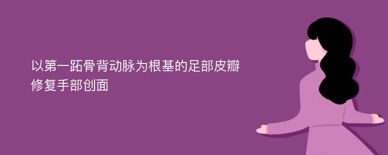 以第一跖骨背动脉为根基的足部皮瓣修复手部创面