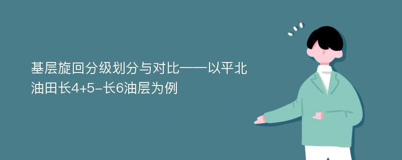 基层旋回分级划分与对比——以平北油田长4+5-长6油层为例